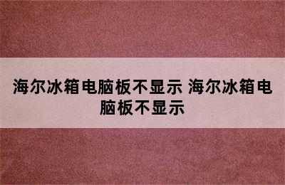 海尔冰箱电脑板不显示 海尔冰箱电脑板不显示